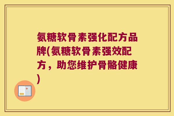 氨糖软骨素强化配方品牌(氨糖软骨素强效配方,助您维护骨骼健康)