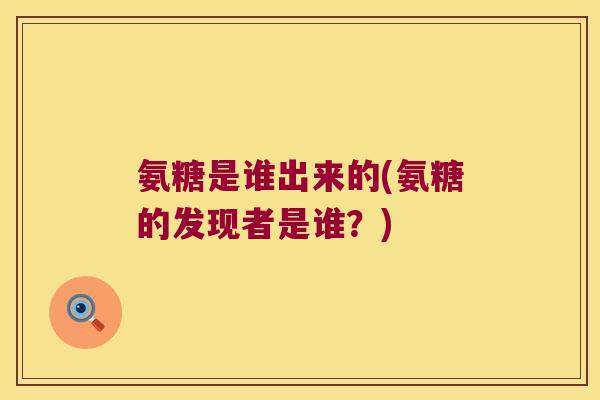 氨糖是谁出来的(氨糖的发现者是谁?)