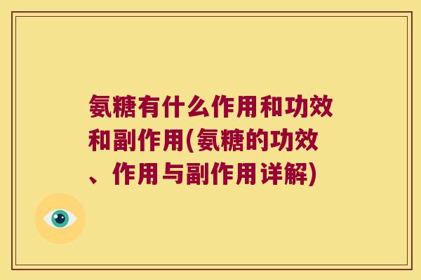 氨糖有什么作用和功效和副作用(氨糖的功效、作用与副作用详解)