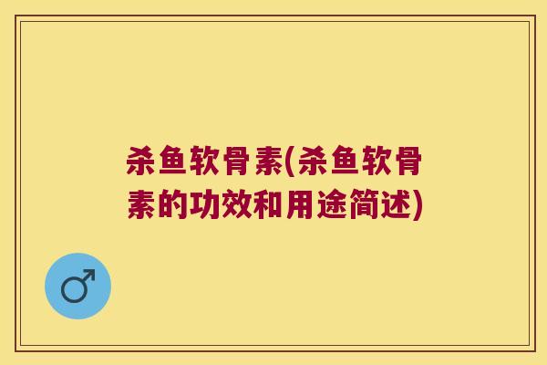 杀鱼软骨素(杀鱼软骨素的功效和用途简述)