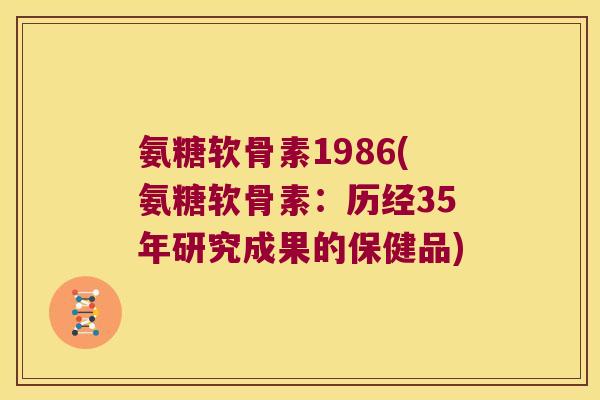 氨糖软骨素1986(氨糖软骨素:历经35年研究成果的保健品) 氨糖软骨素1986(氨糖软骨素:历经35年研究成果的保健品)