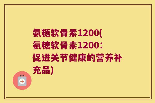 氨糖软骨素1200(氨糖软骨素1200:促进关节健康的营养补充品)