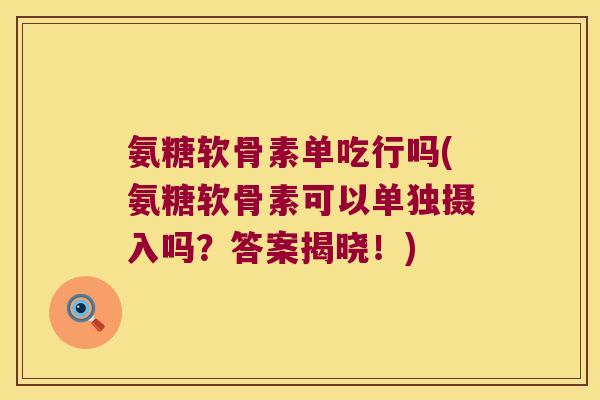 氨糖软骨素单吃行吗(氨糖软骨素可以单独摄入吗？答案揭晓！)