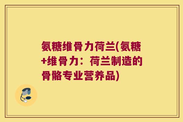 氨糖维骨力荷兰(氨糖+维骨力:荷兰制造的骨骼专业营养品)