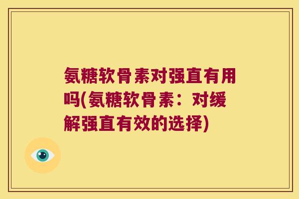 氨糖软骨素对强直有用吗(氨糖软骨素:对缓解强直有效的选择)