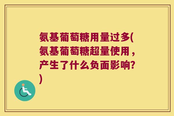 氨基葡萄糖用量过多(氨基葡萄糖超量使用,产生了什么负面影响?)