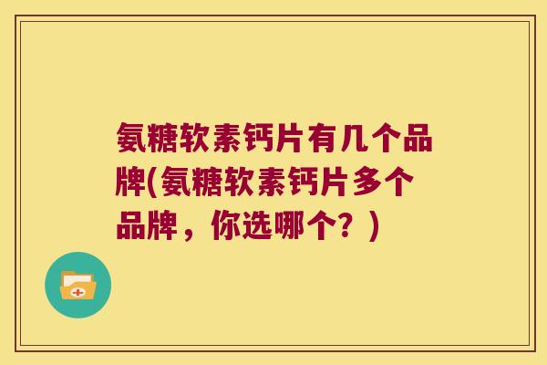 氨糖软素钙片有几个品牌(氨糖软素钙片多个品牌,你选哪个?)