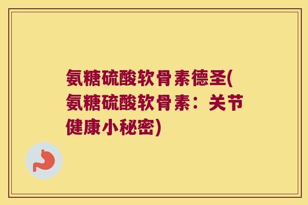 氨糖硫酸软骨素德圣(氨糖硫酸软骨素:关节健康小秘密)