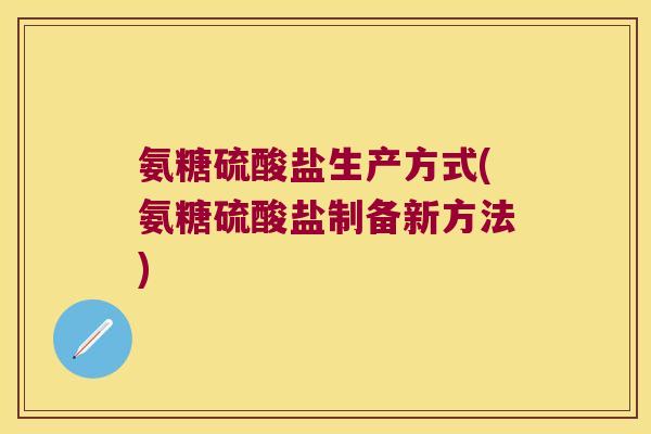 氨糖硫酸盐生产方式(氨糖硫酸盐制备新方法)