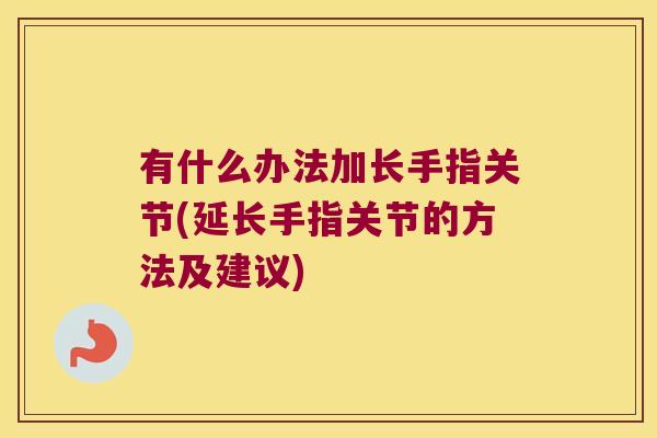 有什么办法加长手指关节(延长手指关节的方法及建议)
