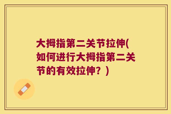 大拇指第二关节拉伸(如何进行大拇指第二关节的有效拉伸?)
