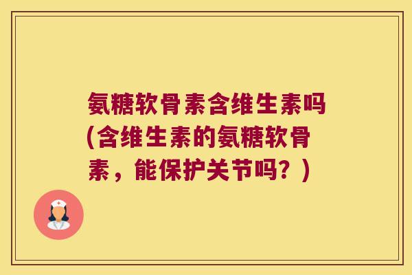 氨糖软骨素含维生素吗(含维生素的氨糖软骨素,能保护关节吗?)
