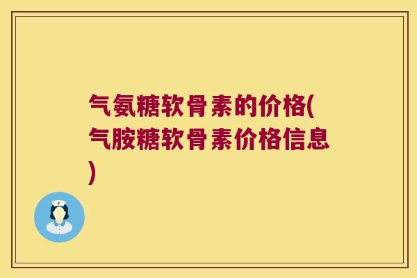 气氨糖软骨素的价格(气胺糖软骨素价格信息)