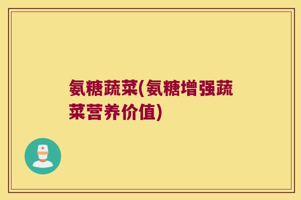 氨糖蔬菜(氨糖增强蔬菜营养价值)