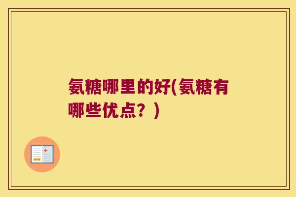 氨糖哪里的好(氨糖有哪些优点?)