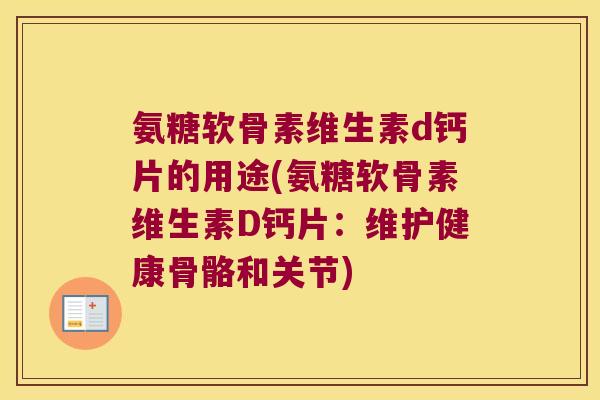 氨糖软骨素维生素d钙片的用途(氨糖软骨素维生素D钙片:维护健康骨骼和关节)