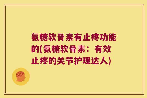 氨糖软骨素有止疼功能的(氨糖软骨素:有效止疼的关节护理达人)