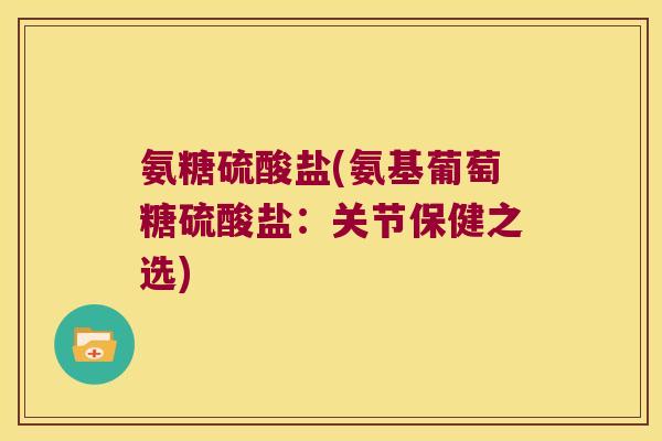 氨糖硫酸盐(氨基葡萄糖硫酸盐：关节保健之选)