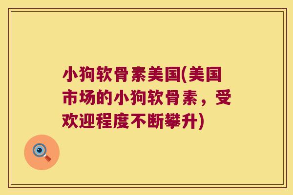 小狗软骨素美国(美国市场的小狗软骨素,受欢迎程度不断攀升)