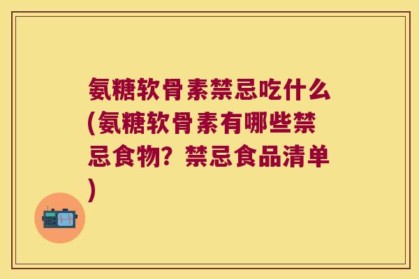 氨糖软骨素禁忌吃什么(氨糖软骨素有哪些禁忌食物?禁忌食品清单)