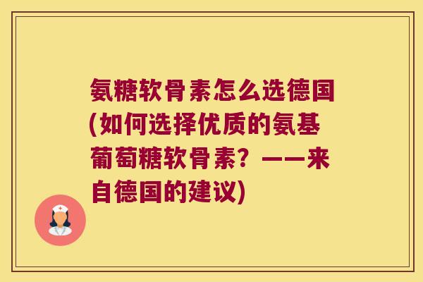 氨糖软骨素怎么选德国(如何选择优质的氨基葡萄糖软骨素?——来自德国的建议)