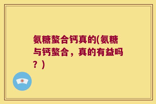 氨糖螯合钙真的(氨糖与钙螯合,真的有益吗?)