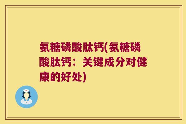 氨糖磷酸肽钙(氨糖磷酸肽钙：关键成分对健康的好处)