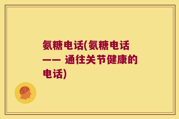 氨糖电话(氨糖电话 —— 通往关节健康的电话)