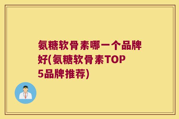 氨糖软骨素哪一个品牌好(氨糖软骨素TOP5品牌推荐)