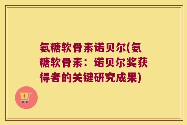 氨糖软骨素诺贝尔(氨糖软骨素:诺贝尔奖获得者的关键研究成果)