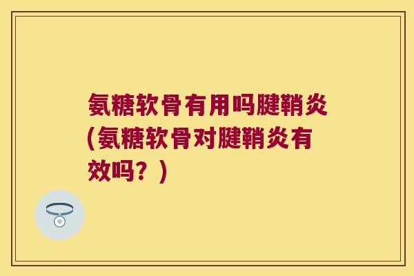 氨糖软骨有用吗腱鞘炎(氨糖软骨对腱鞘炎有效吗?)