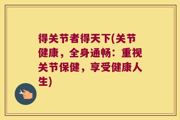 得关节者得天下(关节健康,全身通畅:重视关节保健,享受健康人生)