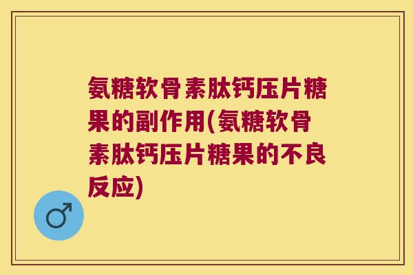 氨糖软骨素肽钙压片糖果的副作用(氨糖软骨素肽钙压片糖果的不良反应)