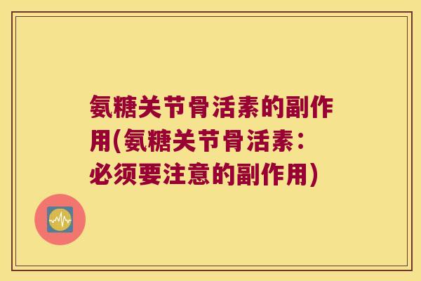 氨糖关节骨活素的副作用(氨糖关节骨活素:必须要注意的副作用)