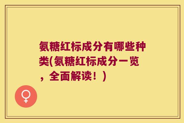 氨糖红标成分有哪些种类(氨糖红标成分一览,全面解读!)