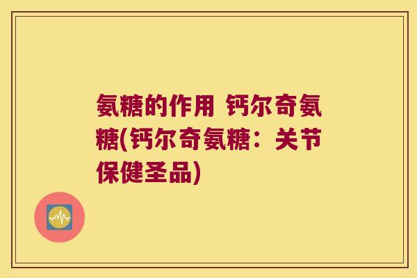 氨糖的作用 钙尔奇氨糖(钙尔奇氨糖:关节保健圣品)