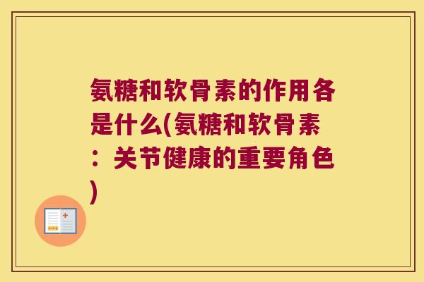 氨糖和软骨素的作用各是什么(氨糖和软骨素:关节健康的重要角色)