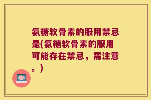 氨糖软骨素的服用禁忌是(氨糖软骨素的服用可能存在禁忌,需注意。)