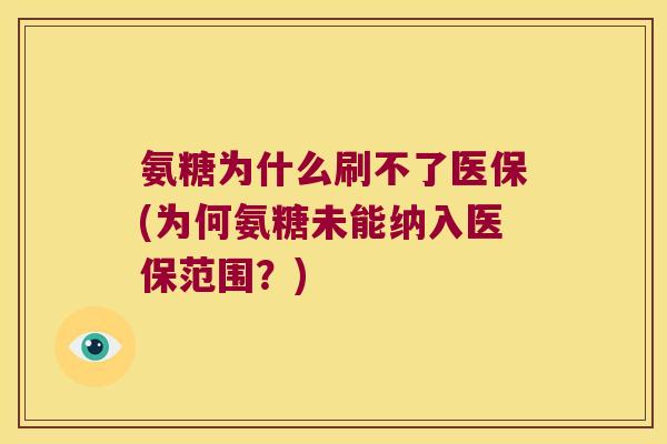 氨糖为什么刷不了医保(为何氨糖未能纳入医保范围?)