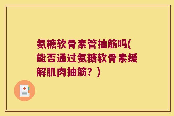 氨糖软骨素管抽筋吗(能否通过氨糖软骨素缓解肌肉抽筋?)