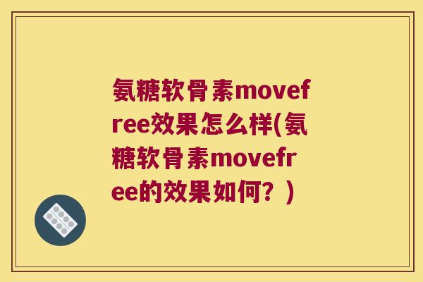 氨糖软骨素movefree效果怎么样(氨糖软骨素movefree的效果如何?)