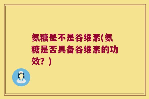 氨糖是不是谷维素(氨糖是否具备谷维素的功效？)
