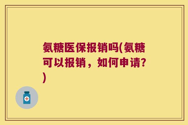 氨糖医保报销吗(氨糖可以报销,如何申请?)
