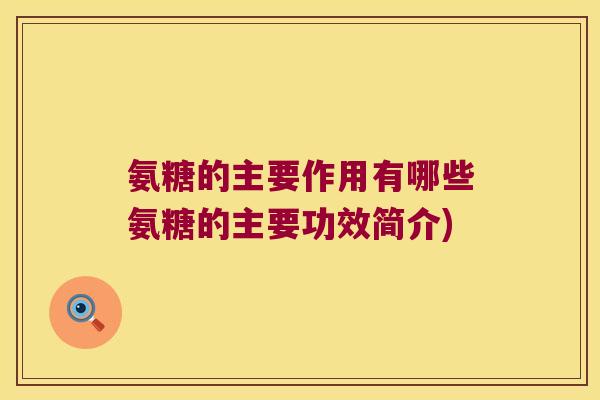 氨糖的主要作用有哪些氨糖的主要功效简介)
