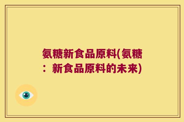 氨糖新食品原料(氨糖:新食品原料的未来)