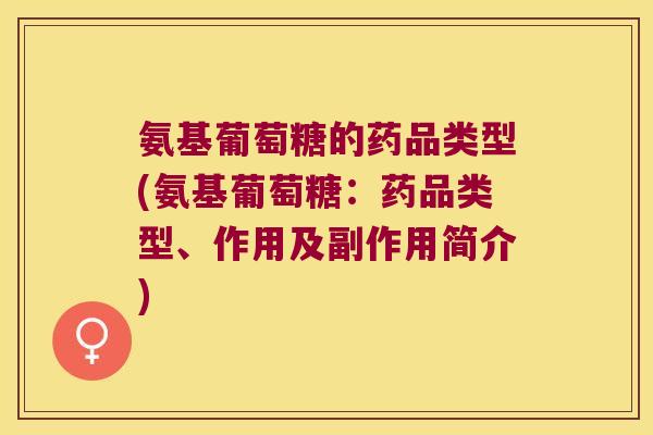 氨基葡萄糖的药品类型(氨基葡萄糖:药品类型、作用及副作用简介)