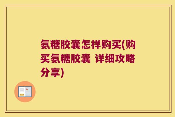 氨糖胶囊怎样购买(购买氨糖胶囊 详细攻略分享)