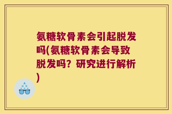 氨糖软骨素会引起吗(氨糖软骨素会导致吗?研究进行解析) 氨糖软骨素会引起吗(氨糖软骨素会导致吗?研究进行解析)