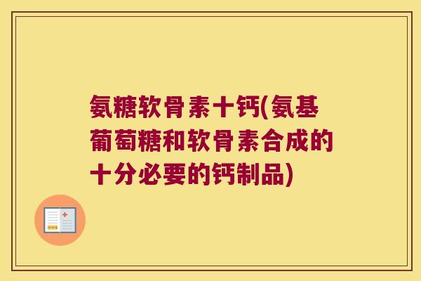氨糖软骨素十钙(氨基葡萄糖和软骨素合成的十分必要的钙制品)
