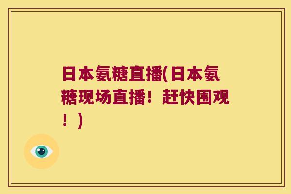 日本氨糖直播(日本氨糖现场直播!赶快围观!)